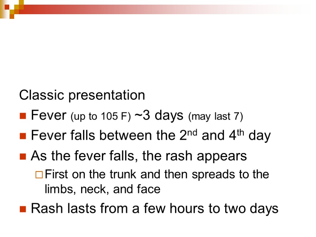 Classic presentation Fever (up to 105 F) ~3 days (may last 7) Fever falls